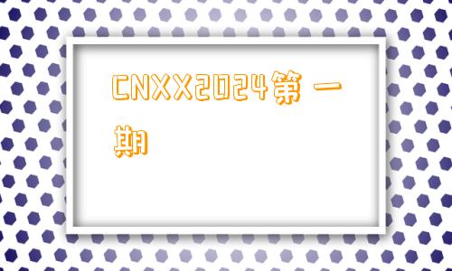 CNXX2024第一期