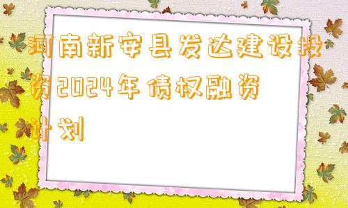 河南新安县发达建设投资2024年债权融资计划