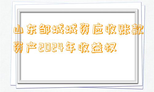 山东邹城城资应收账款资产2024年收益权