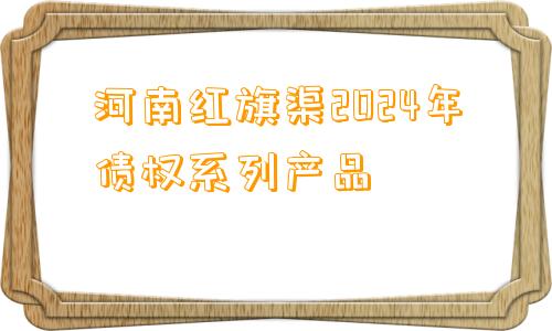 河南红旗渠2024年债权系列产品