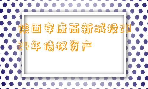 陕西安康高新城投2024年债权资产