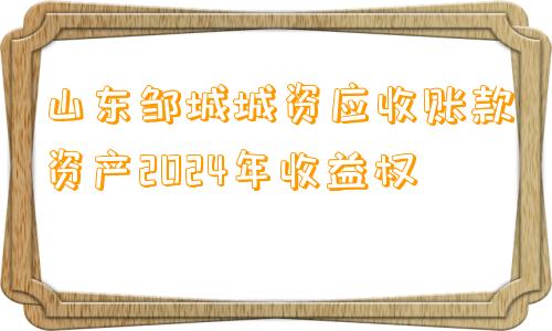 山东邹城城资应收账款资产2024年收益权