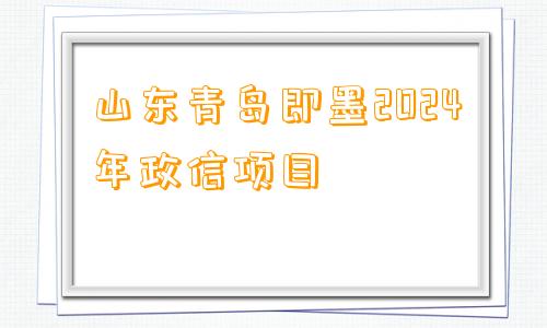 山东青岛即墨2024年政信项目