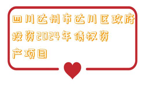 四川达州市达川区政府投资2024年债权资产项目