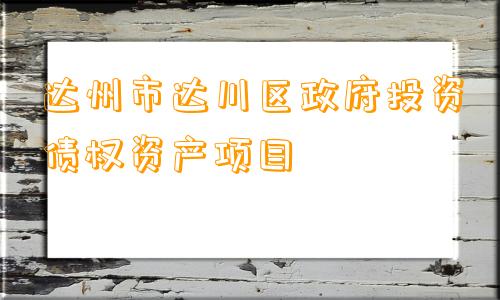 达州市达川区政府投资债权资产项目