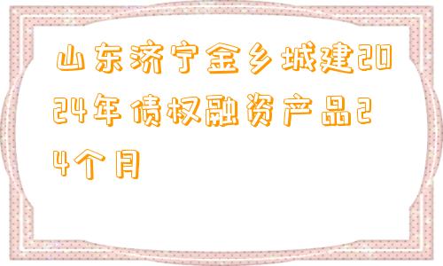 山东济宁金乡城建2024年债权融资产品24个月