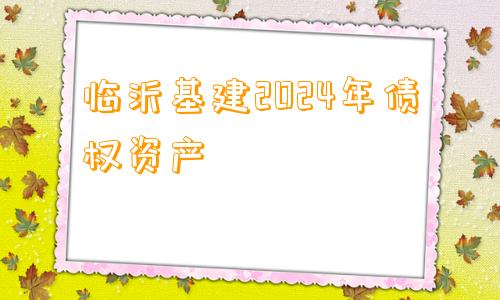 临沂基建2024年债权资产