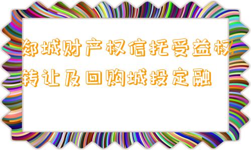 郯城财产权信托受益权转让及回购城投定融