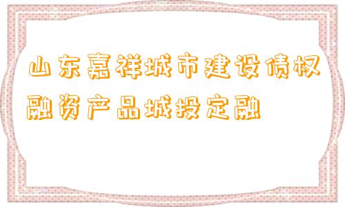 山东嘉祥城市建设债权融资产品城投定融