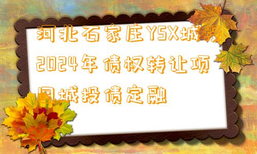 河北石家庄YSX城投2024年债权转让项目城投债定融