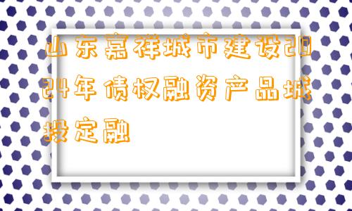 山东嘉祥城市建设2024年债权融资产品城投定融