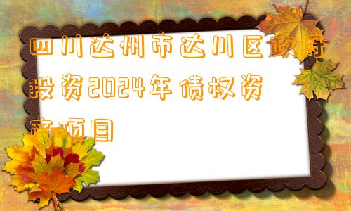 四川达州市达川区政府投资2024年债权资产项目