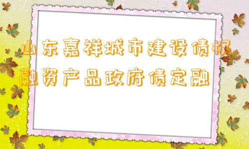 山东嘉祥城市建设债权融资产品政府债定融