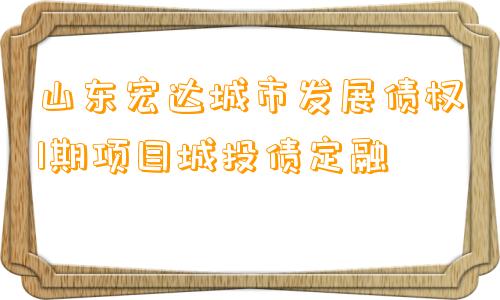 山东宏达城市发展债权1期项目城投债定融