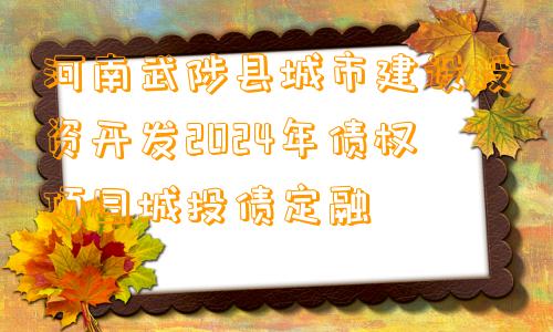 河南武陟县城市建设投资开发2024年债权项目城投债定融