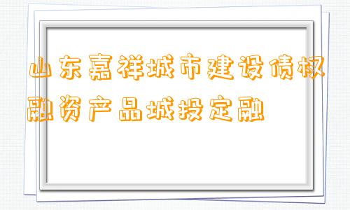 山东嘉祥城市建设债权融资产品城投定融