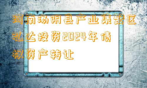 河南汤阴县产业集聚区弘达投资2024年债权资产转让