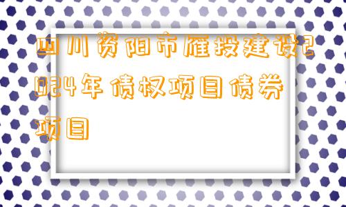 四川资阳市雁投建设2024年债权项目债券项目