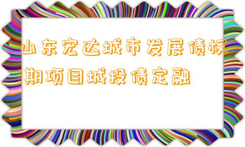 山东宏达城市发展债权1期项目城投债定融