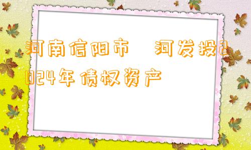 河南信阳市浉河发投2024年债权资产