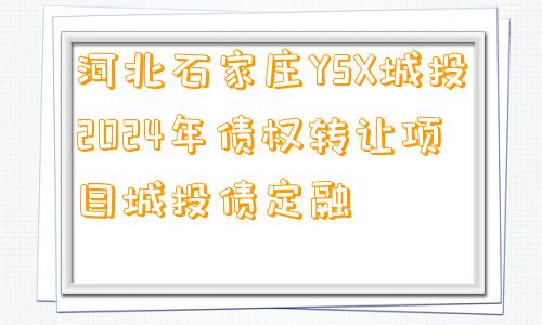 河北石家庄YSX城投2024年债权转让项目城投债定融