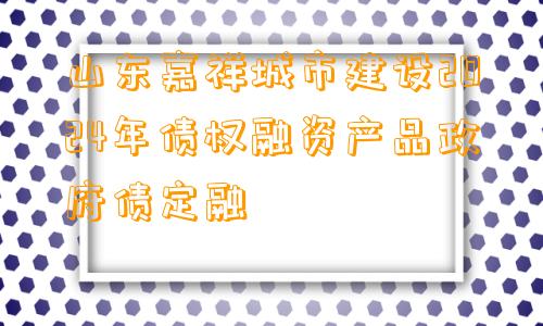 山东嘉祥城市建设2024年债权融资产品政府债定融