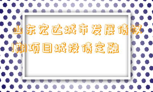 山东宏达城市发展债权1期项目城投债定融