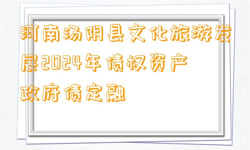 河南汤阴县文化旅游发展2024年债权资产政府债定融