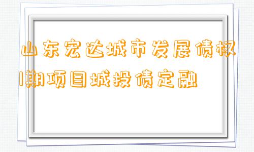 山东宏达城市发展债权1期项目城投债定融