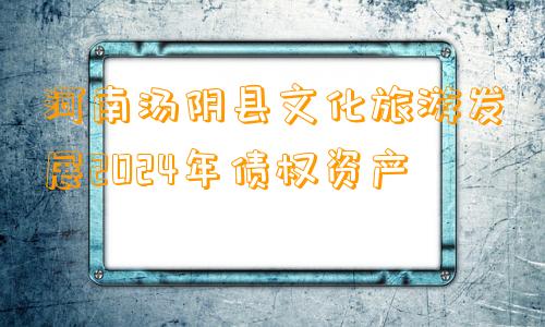 河南汤阴县文化旅游发展2024年债权资产