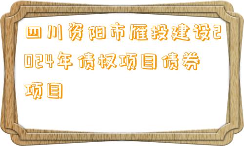 四川资阳市雁投建设2024年债权项目债券项目