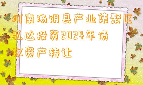 河南汤阴县产业集聚区弘达投资2024年债权资产转让