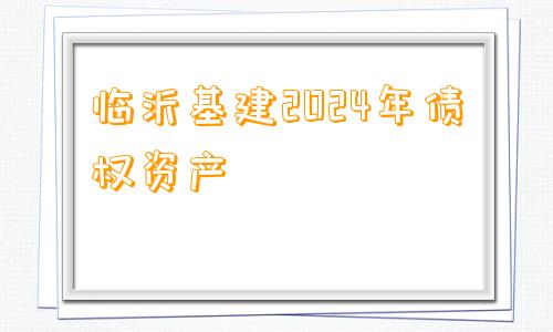 临沂基建2024年债权资产