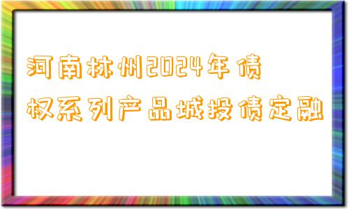 河南林州2024年债权系列产品城投债定融