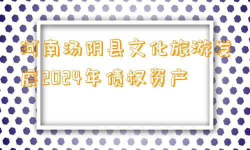 河南汤阴县文化旅游发展2024年债权资产