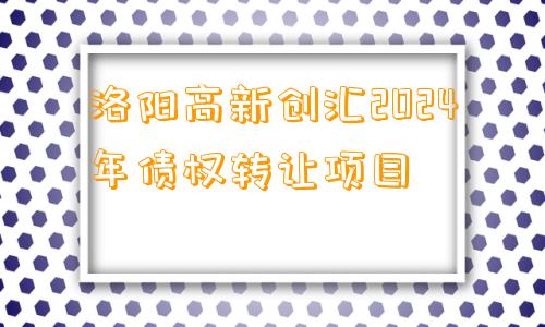 洛阳高新创汇2024年债权转让项目