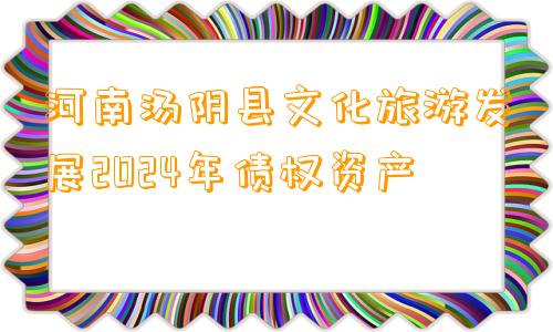 河南汤阴县文化旅游发展2024年债权资产