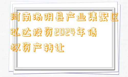 河南汤阴县产业集聚区弘达投资2024年债权资产转让