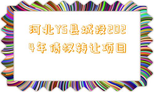 河北YS县城投2024年债权转让项目