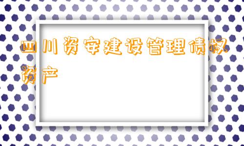 四川资安建设管理债权资产