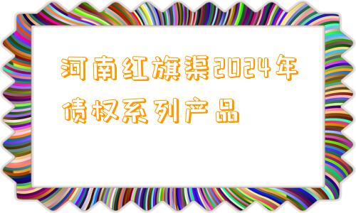 河南红旗渠2024年债权系列产品