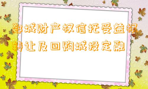 郯城财产权信托受益权转让及回购城投定融