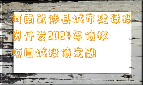 河南武陟县城市建设投资开发2024年债权项目城投债定融