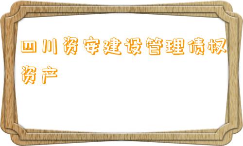 四川资安建设管理债权资产