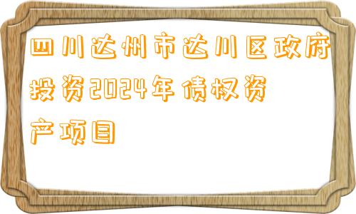 四川达州市达川区政府投资2024年债权资产项目