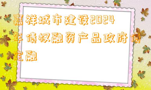 嘉祥城市建设2024年债权融资产品政府债定融