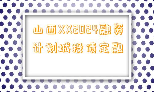 山西XX2024融资计划城投债定融