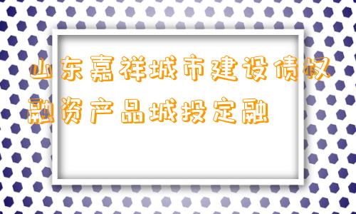 山东嘉祥城市建设债权融资产品城投定融