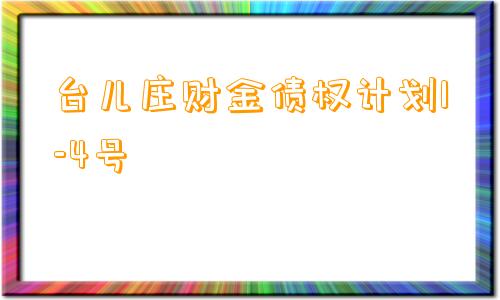 台儿庄财金债权计划1-4号