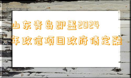 山东青岛即墨2024年政信项目政府债定融